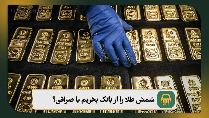شمش طلا را از بانک بخریم یا صرافی؟