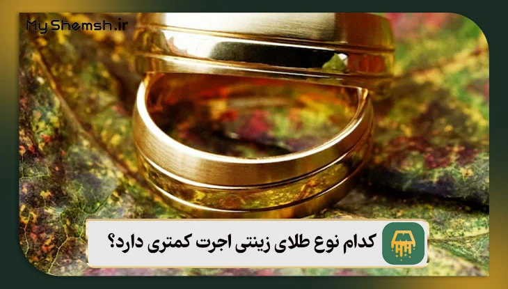 کدام نوع طلای زینتی اجرت کمتری دارد؟